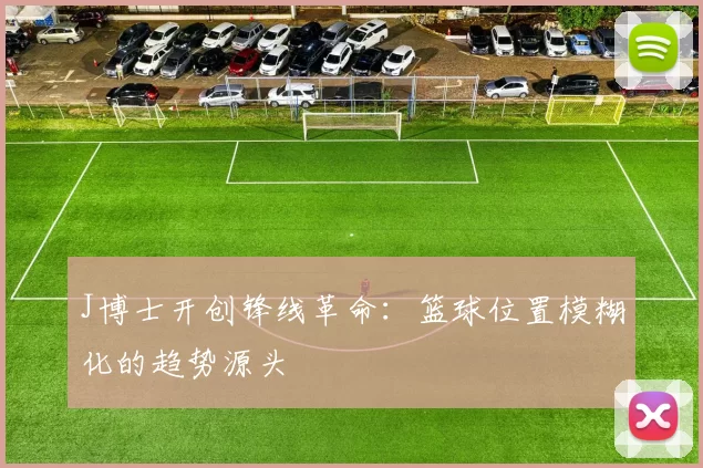 J博士开创锋线革命：篮球位置模糊化的趋势源头