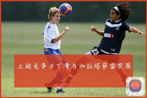 土超竞争力下滑与加拉塔萨雷突围