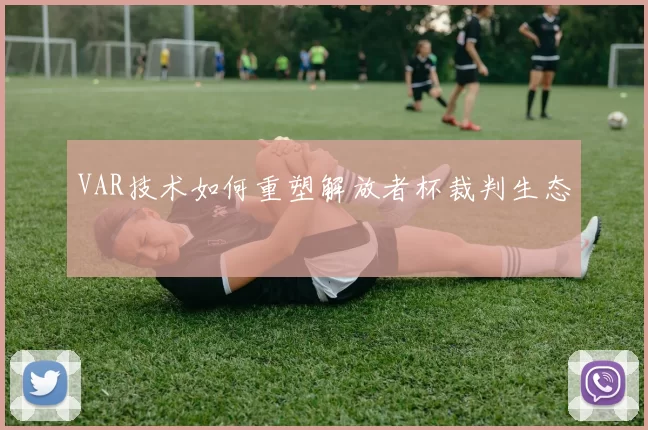 VAR技术如何重塑解放者杯裁判生态