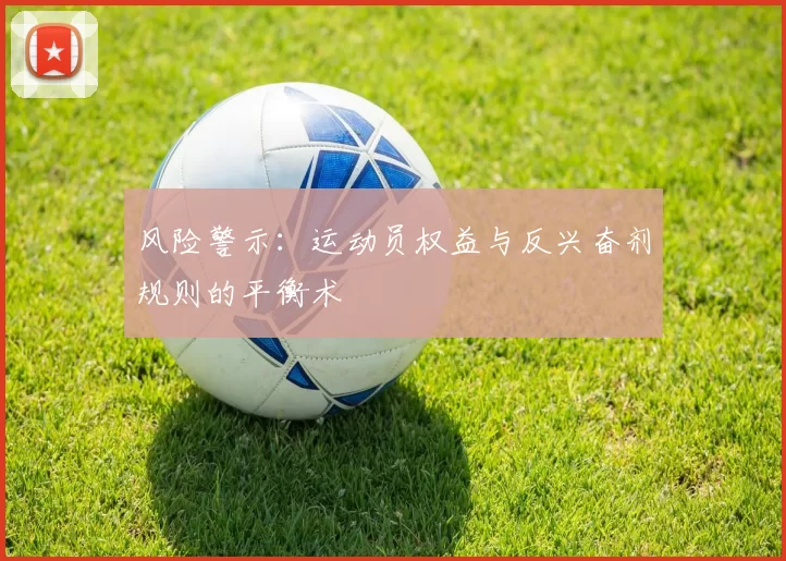 风险警示：运动员权益与反兴奋剂规则的平衡术