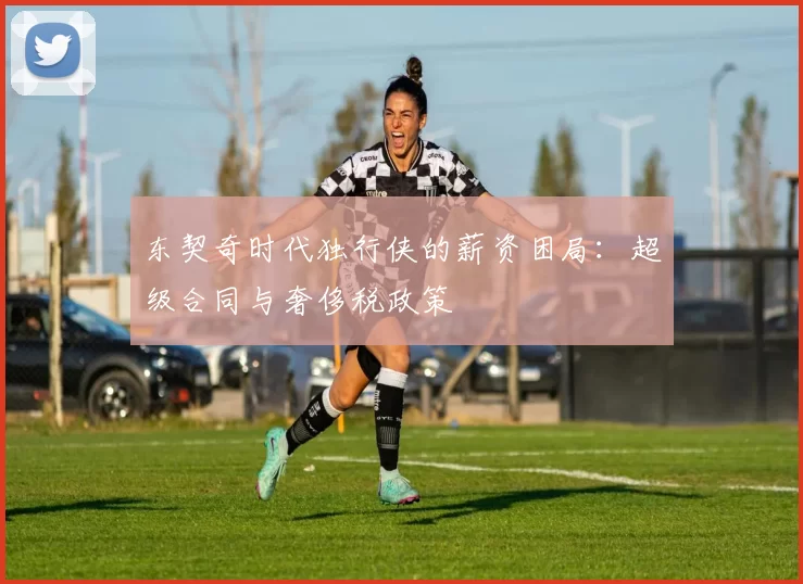 东契奇时代独行侠的薪资困局：超级合同与奢侈税政策