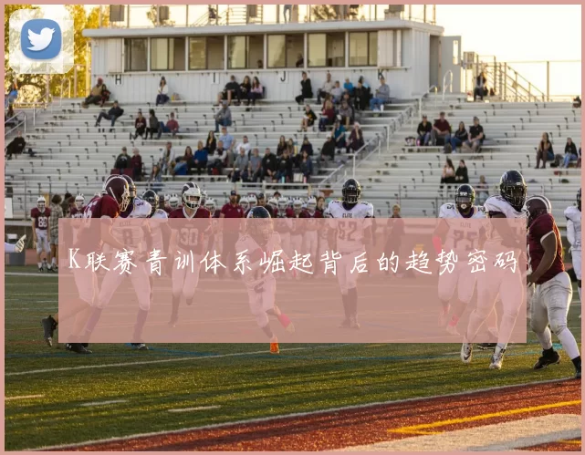 K联赛青训体系崛起背后的趋势密码