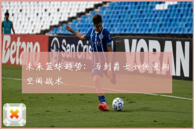 未来篮球趋势：马刺爵士如何重构空间战术