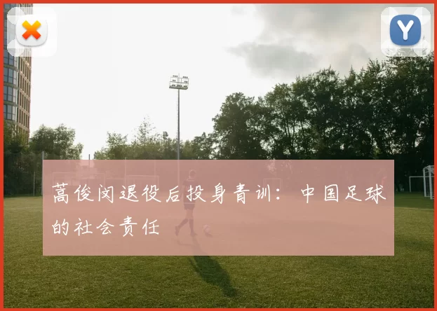 蒿俊闵退役后投身青训：中国足球的社会责任