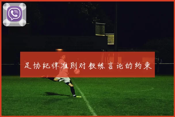 足协纪律准则对教练言论的约束