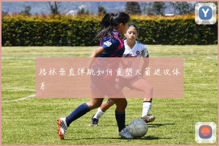 格林垂直弹跳如何重塑火箭进攻体系